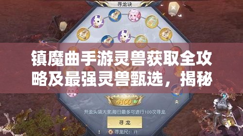 镇魔曲手游灵兽获取全攻略及最强灵兽甄选，揭秘资源管理的高效艺术