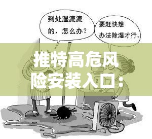 推特高危风险安装入口：可能导致严重安全问题，切勿尝试