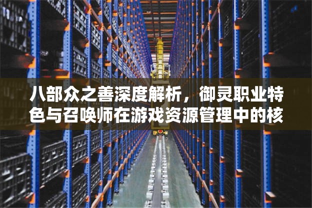 八部众之善深度解析，御灵职业特色与召唤师在游戏资源管理中的核心地位