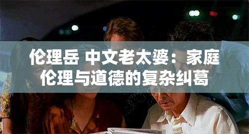 伦理岳 中文老太婆：家庭伦理与道德的复杂纠葛