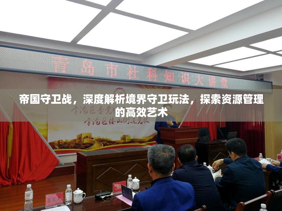 帝国守卫战，深度解析境界守卫玩法，探索资源管理的高效艺术