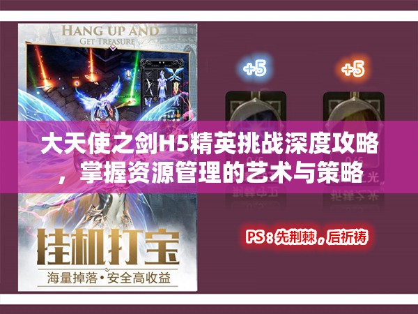 大天使之剑H5精英挑战深度攻略，掌握资源管理的艺术与策略