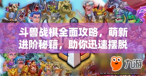 斗兽战棋全面攻略，萌新进阶秘籍，助你迅速摆脱新手标签，成为高手玩家！