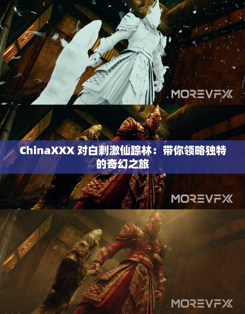 ChinaXXX 对白刺激仙踪林：带你领略独特的奇幻之旅