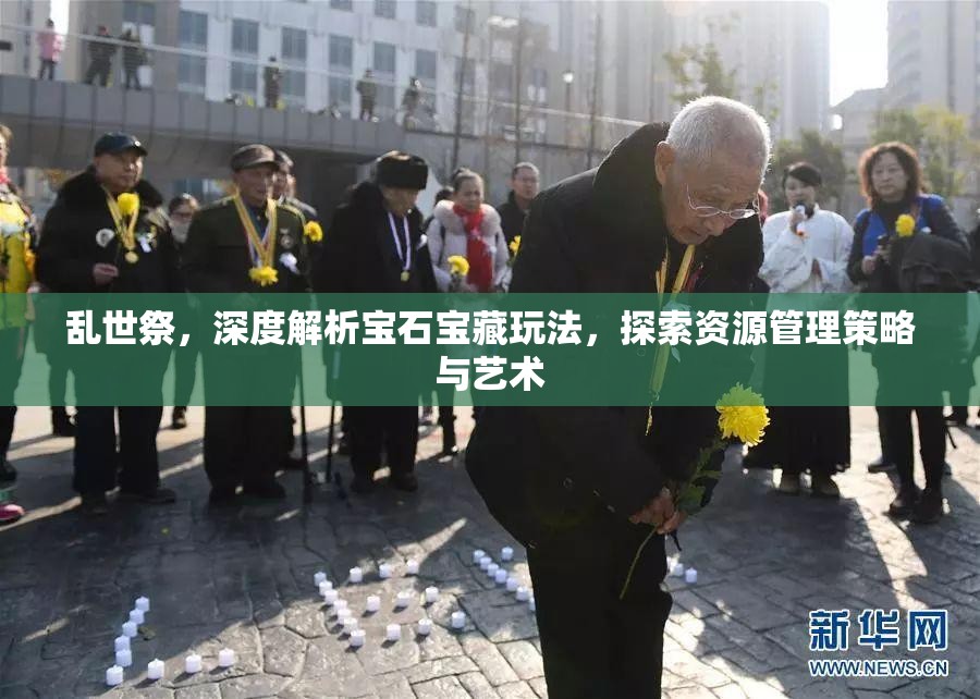 乱世祭，深度解析宝石宝藏玩法，探索资源管理策略与艺术