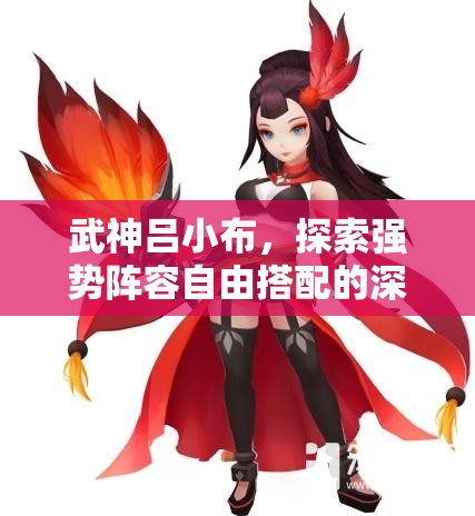 武神吕小布，探索强势阵容自由搭配的深度策略与实战应用