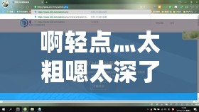 啊轻点灬太粗嗯太深了用力软件：探索未知的极致体验