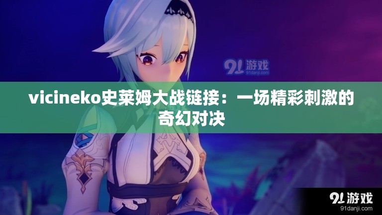 vicineko史莱姆大战链接：一场精彩刺激的奇幻对决