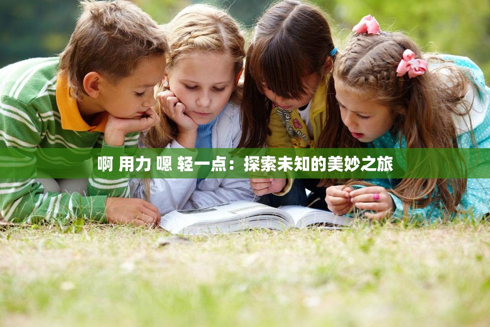 啊 用力 嗯 轻一点：探索未知的美妙之旅