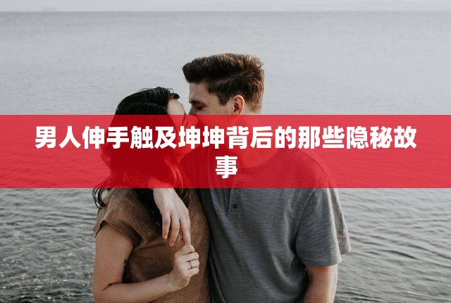男人伸手触及坤坤背后的那些隐秘故事