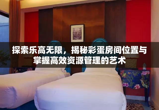 探索乐高无限，揭秘彩蛋房间位置与掌握高效资源管理的艺术