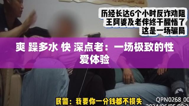 爽 躁多水 快 深点老：一场极致的性爱体验
