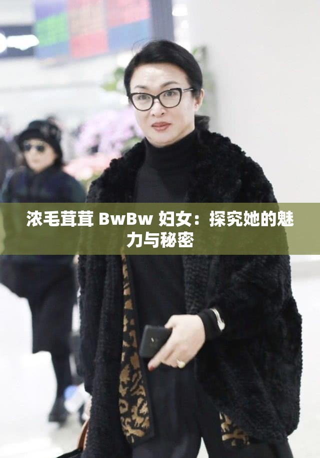 浓毛茸茸 BwBw 妇女：探究她的魅力与秘密