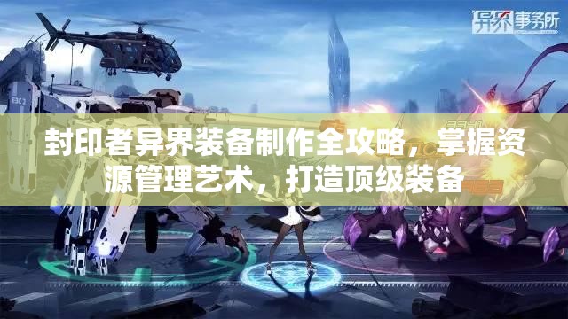 封印者异界装备制作全攻略，掌握资源管理艺术，打造顶级装备