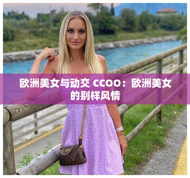 欧洲美女与动交 CCOO：欧洲美女的别样风情