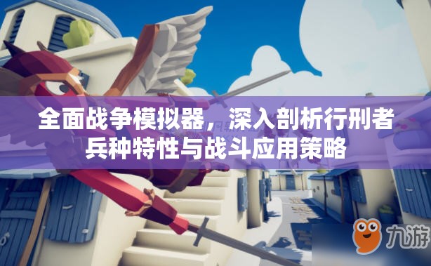 全面战争模拟器，深入剖析行刑者兵种特性与战斗应用策略