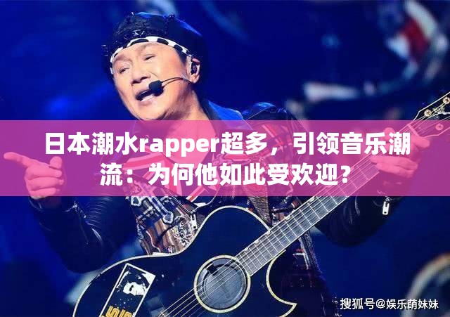 日本潮水rapper超多，引领音乐潮流：为何他如此受欢迎？