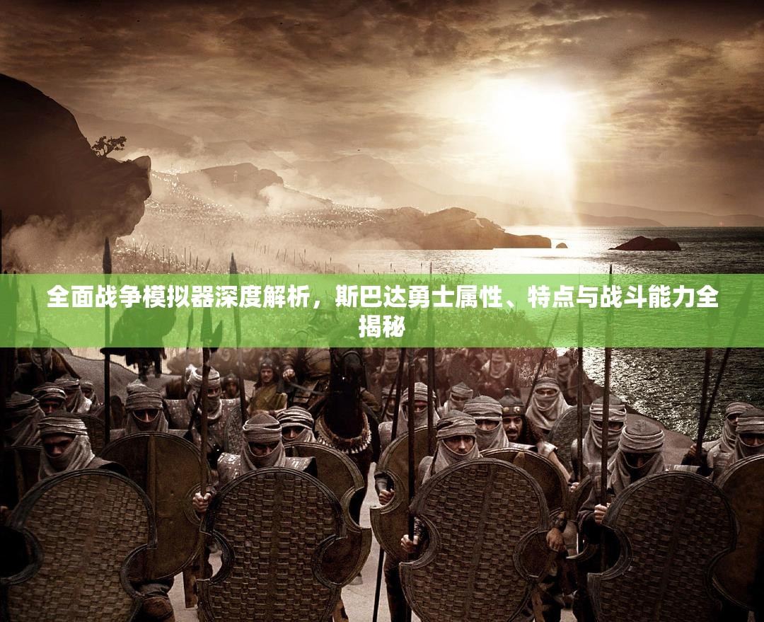 全面战争模拟器深度解析，斯巴达勇士属性、特点与战斗能力全揭秘