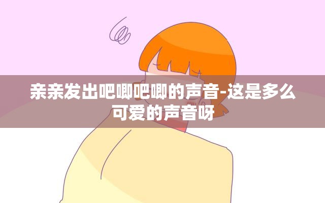 亲亲发出吧唧吧唧的声音-这是多么可爱的声音呀
