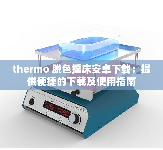 thermo 脱色摇床安卓下载：提供便捷的下载及使用指南