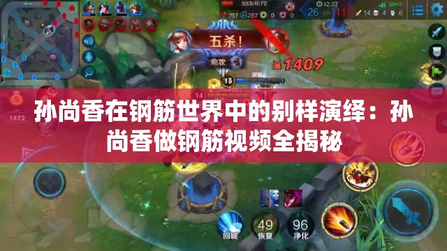 孙尚香在钢筋世界中的别样演绎：孙尚香做钢筋视频全揭秘