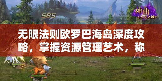 无限法则欧罗巴海岛深度攻略，掌握资源管理艺术，称霸海岛战场