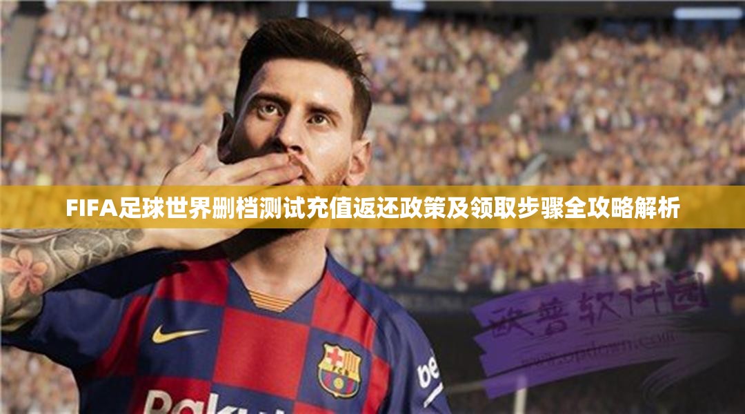 FIFA足球世界删档测试充值返还政策及领取步骤全攻略解析