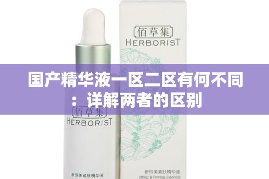 国产精华液一区二区有何不同：详解两者的区别