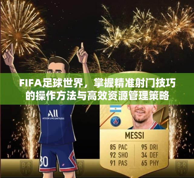 FIFA足球世界，掌握精准射门技巧的操作方法与高效资源管理策略