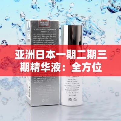 亚洲日本一期二期三期精华液：全方位护肤体验