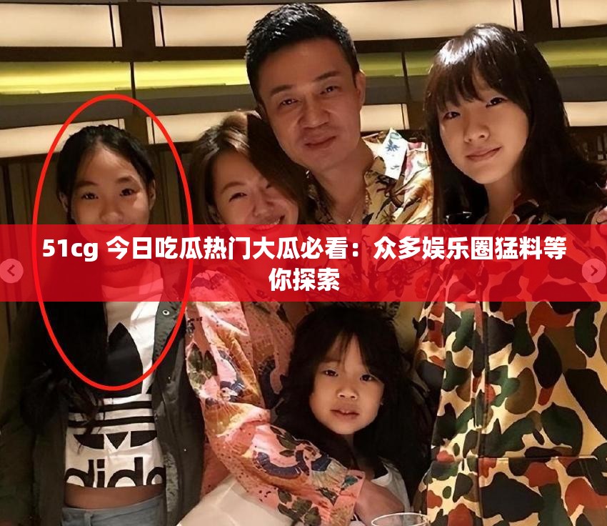 51cg 今日吃瓜热门大瓜必看：众多娱乐圈猛料等你探索