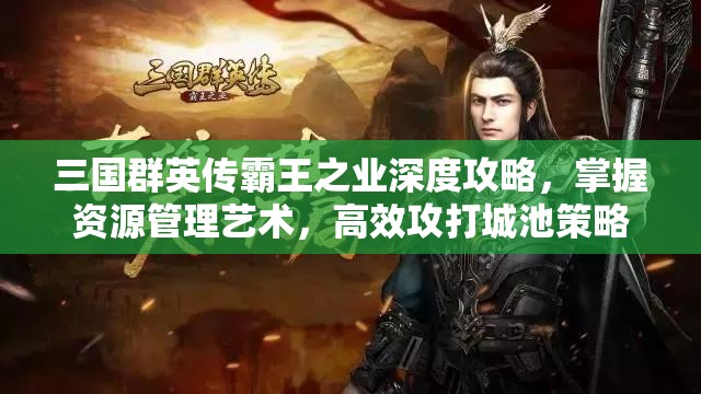 三国群英传霸王之业深度攻略，掌握资源管理艺术，高效攻打城池策略