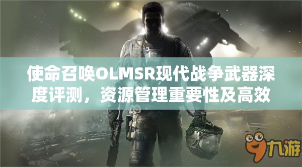 使命召唤OLMSR现代战争武器深度评测，资源管理重要性及高效策略解析