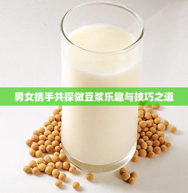 男女携手共探做豆浆乐趣与技巧之道