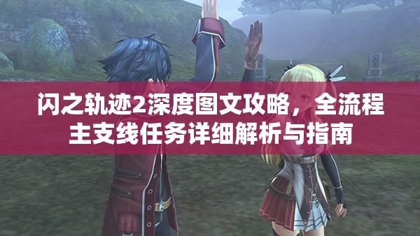 闪之轨迹2深度图文攻略，全流程主支线任务详细解析与指南