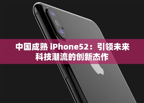 中国成熟 iPhone52：引领未来科技潮流的创新杰作