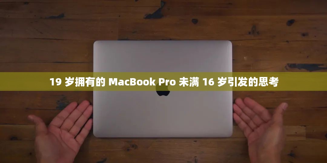 19 岁拥有的 MacBook Pro 未满 16 岁引发的思考