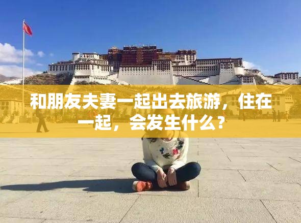 和朋友夫妻一起出去旅游，住在一起，会发生什么？