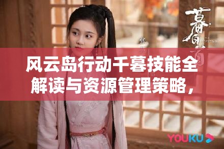 风云岛行动千暮技能全解读与资源管理策略，评估其实战能力与操作难度