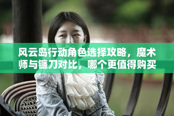 风云岛行动角色选择攻略，魔术师与镰刀对比，哪个更值得购买？