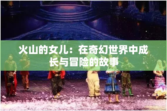 火山的女儿：在奇幻世界中成长与冒险的故事