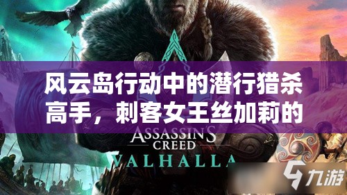 风云岛行动中的潜行猎杀高手，刺客女王丝加莉的非凡之战