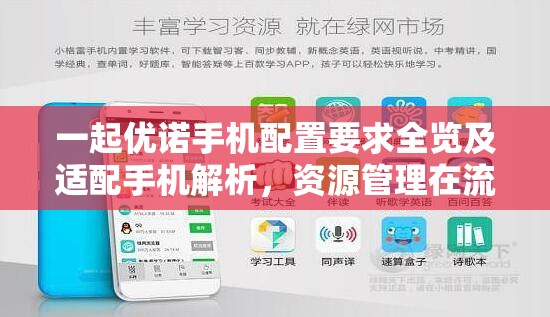 一起优诺手机配置要求全览及适配手机解析，资源管理在流畅游戏中的重要性及高效策略