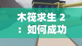 木筏求生 2：如何成功登上神秘小岛