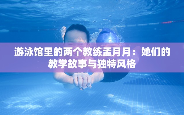 游泳馆里的两个教练孟月月：她们的教学故事与独特风格