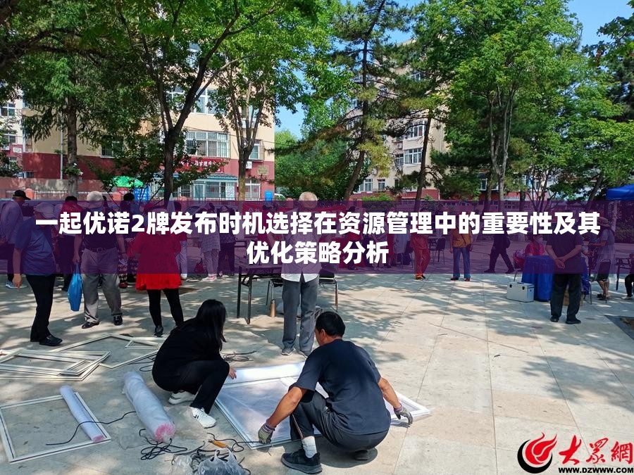 一起优诺2牌发布时机选择在资源管理中的重要性及其优化策略分析