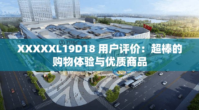 XXXXXL19D18 用户评价：超棒的购物体验与优质商品
