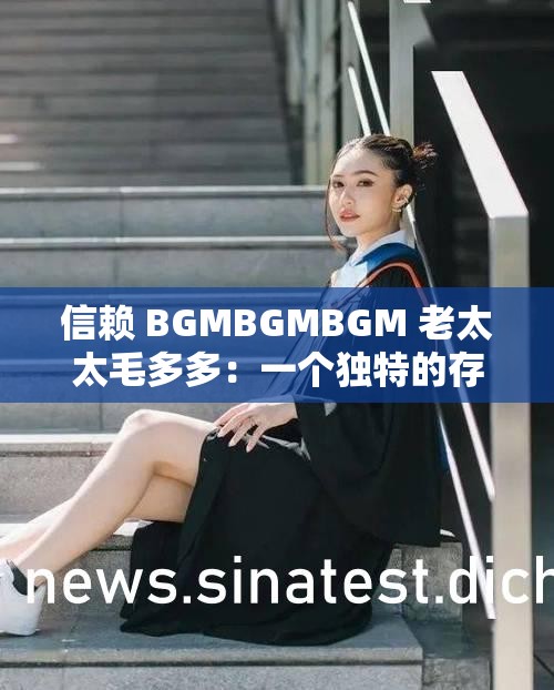 信赖 BGMBGMBGM 老太太毛多多：一个独特的存在