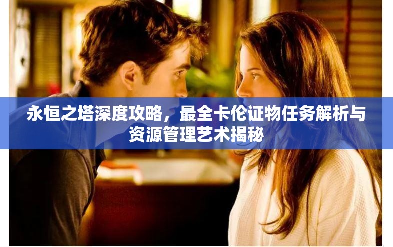 永恒之塔深度攻略，最全卡伦证物任务解析与资源管理艺术揭秘