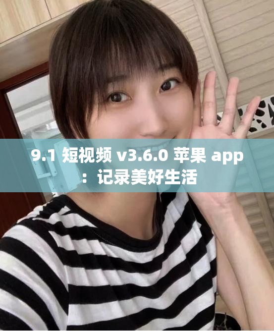9.1 短视频 v3.6.0 苹果 app：记录美好生活